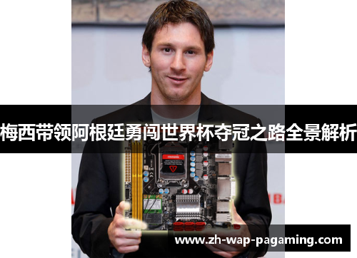 梅西带领阿根廷勇闯世界杯夺冠之路全景解析 梅西带领阿根廷勇闯世界杯夺冠之路全景解析