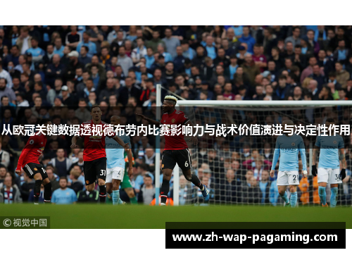 从欧冠关键数据透视德布劳内比赛影响力与战术价值演进与决定性作用