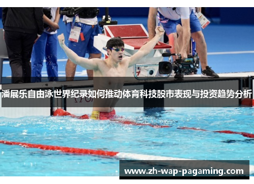 潘展乐自由泳世界纪录如何推动体育科技股市表现与投资趋势分析