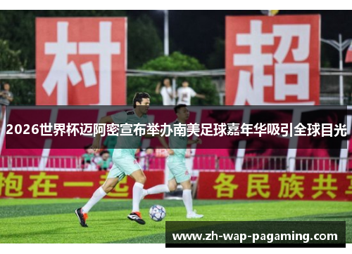 2026世界杯迈阿密宣布举办南美足球嘉年华吸引全球目光