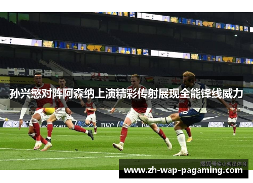 孙兴慜对阵阿森纳上演精彩传射展现全能锋线威力