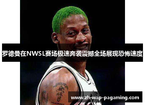 罗德曼在NWSL赛场极速奔袭震撼全场展现恐怖速度