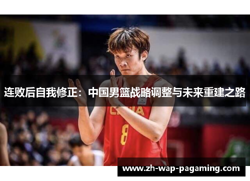 连败后自我修正：中国男篮战略调整与未来重建之路