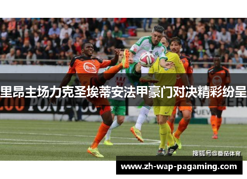 里昂主场力克圣埃蒂安法甲豪门对决精彩纷呈