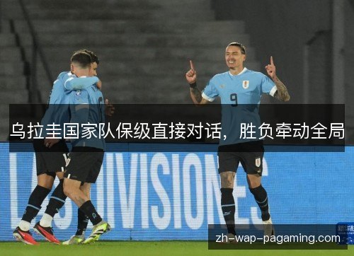 乌拉圭国家队保级直接对话，胜负牵动全局